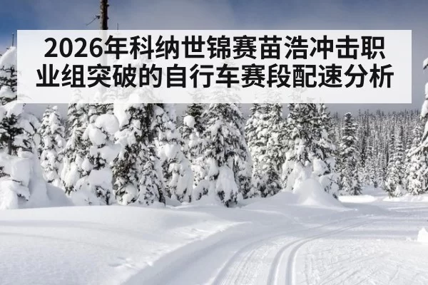 2026年科纳世锦赛苗浩冲击职业组突破的自行车赛段配速分析