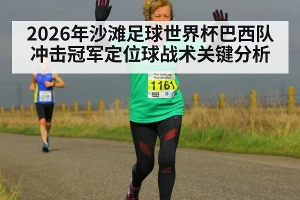 2026年沙滩足球世界杯巴西队冲击冠军定位球战术关键分析